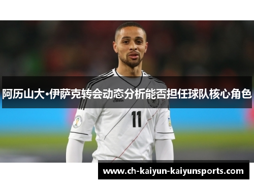 阿历山大·伊萨克转会动态分析能否担任球队核心角色