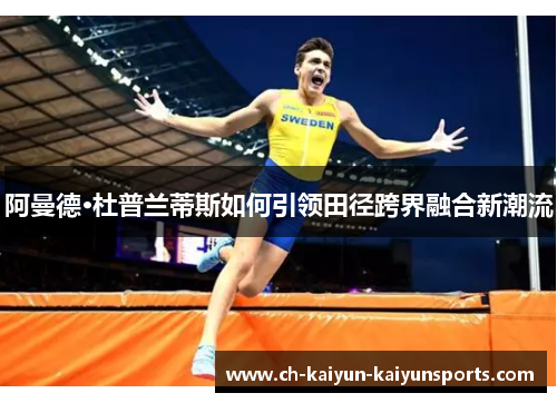 阿曼德·杜普兰蒂斯如何引领田径跨界融合新潮流