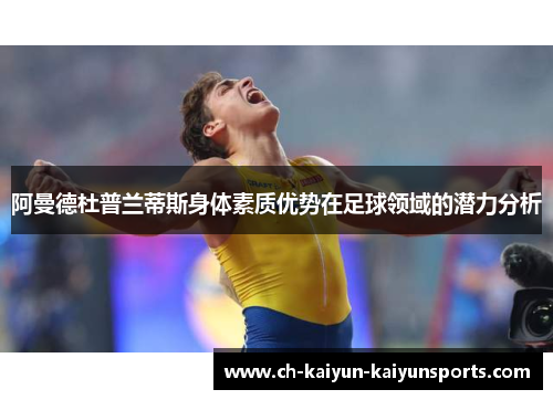 阿曼德杜普兰蒂斯身体素质优势在足球领域的潜力分析