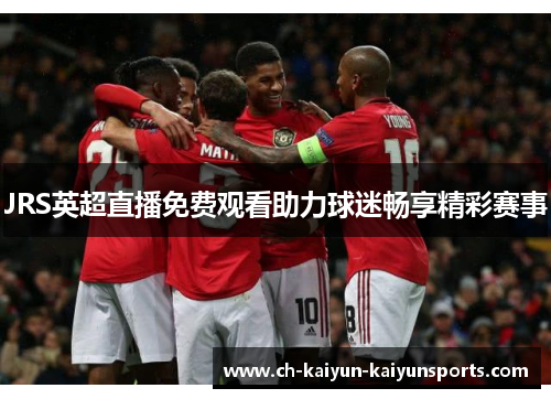 JRS英超直播免费观看助力球迷畅享精彩赛事
