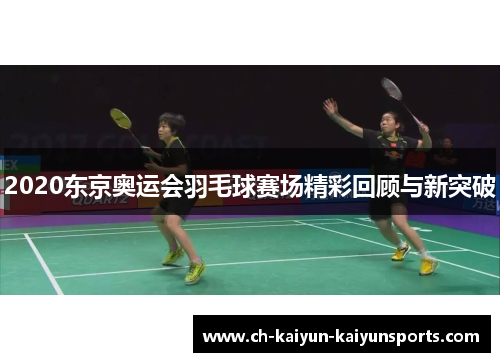2020东京奥运会羽毛球赛场精彩回顾与新突破